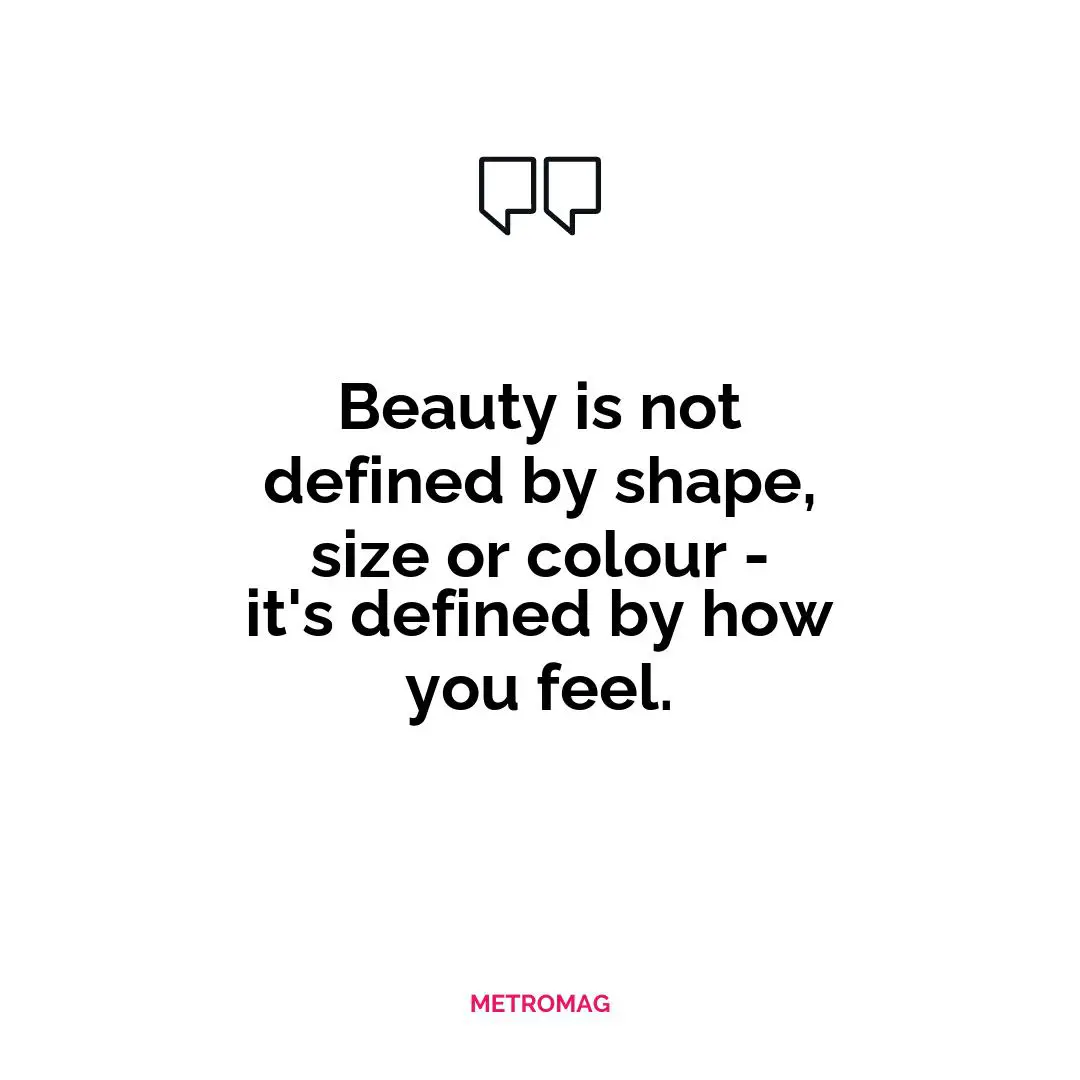 Beauty is not defined by shape, size or colour - it's defined by how you feel.