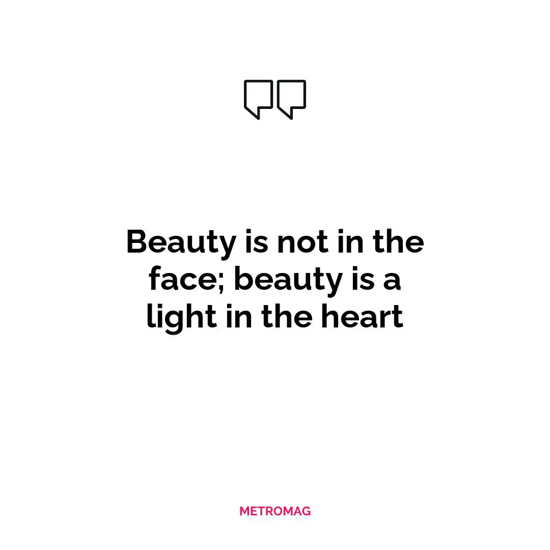 Beauty is not in the face; beauty is a light in the heart
