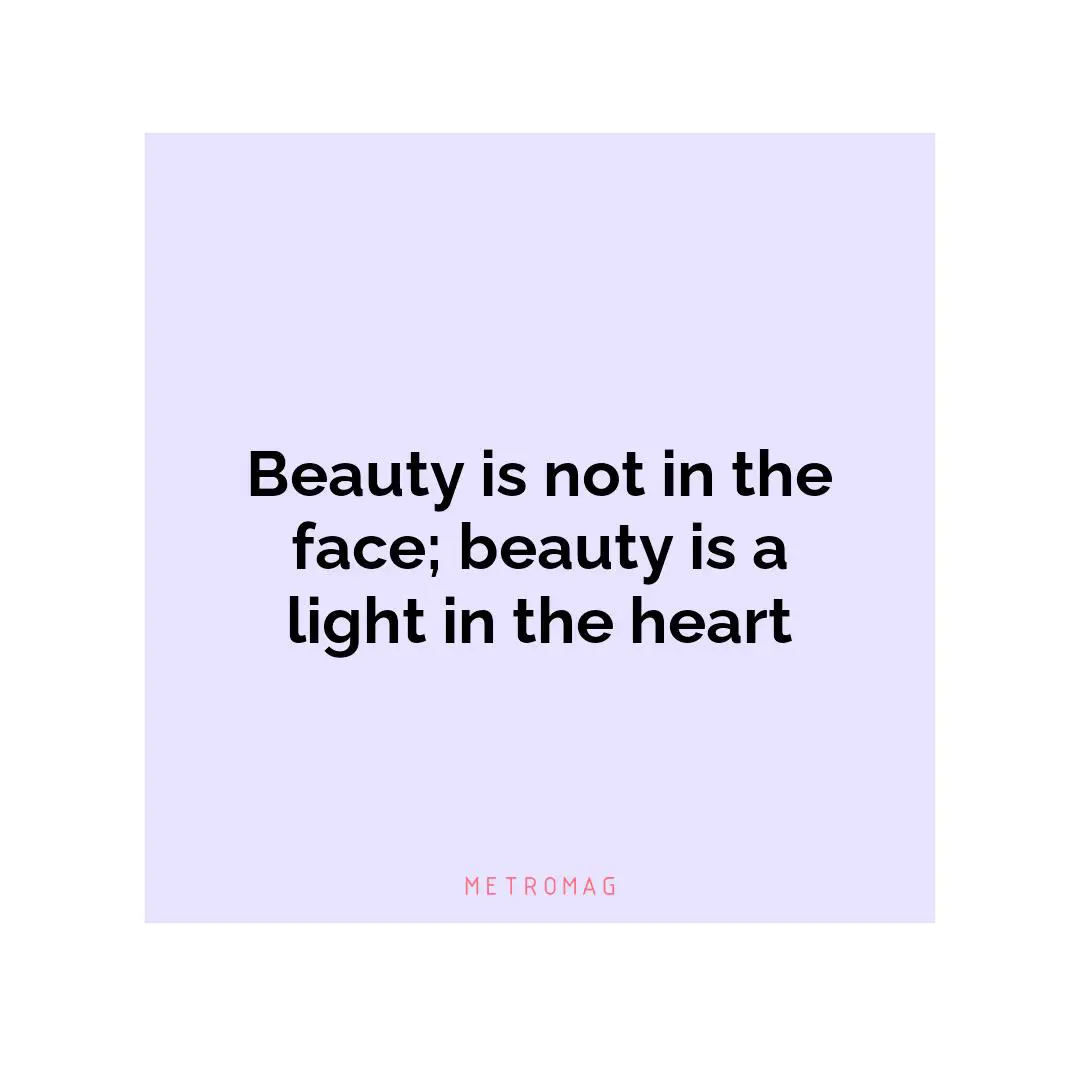 Beauty is not in the face; beauty is a light in the heart