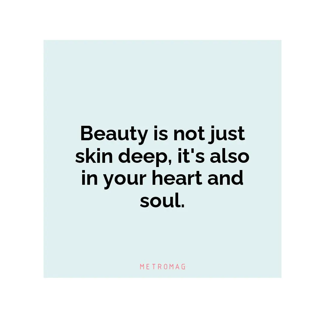Beauty is not just skin deep, it's also in your heart and soul.