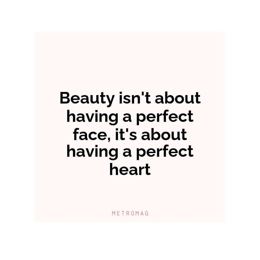 Beauty isn't about having a perfect face, it's about having a perfect heart