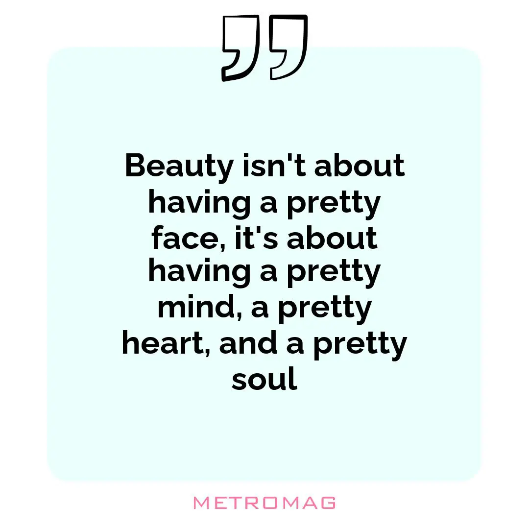 Beauty isn't about having a pretty face, it's about having a pretty mind, a pretty heart, and a pretty soul