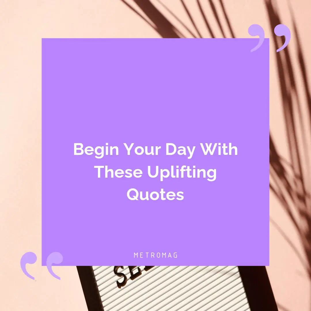 Begin Your Day With These Uplifting Quotes