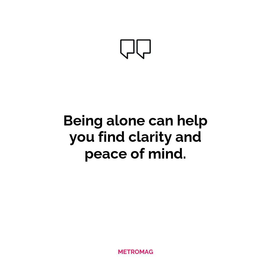 Being alone can help you find clarity and peace of mind.