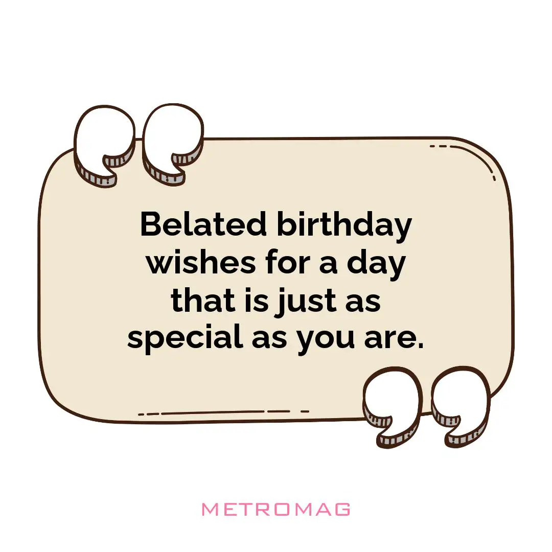 Belated birthday wishes for a day that is just as special as you are.