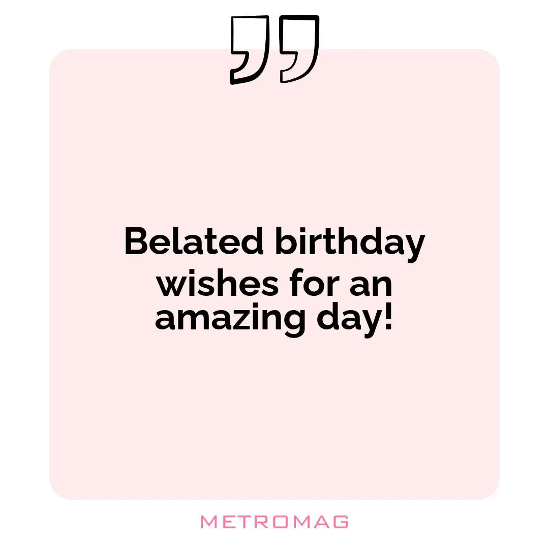 Belated birthday wishes for an amazing day!