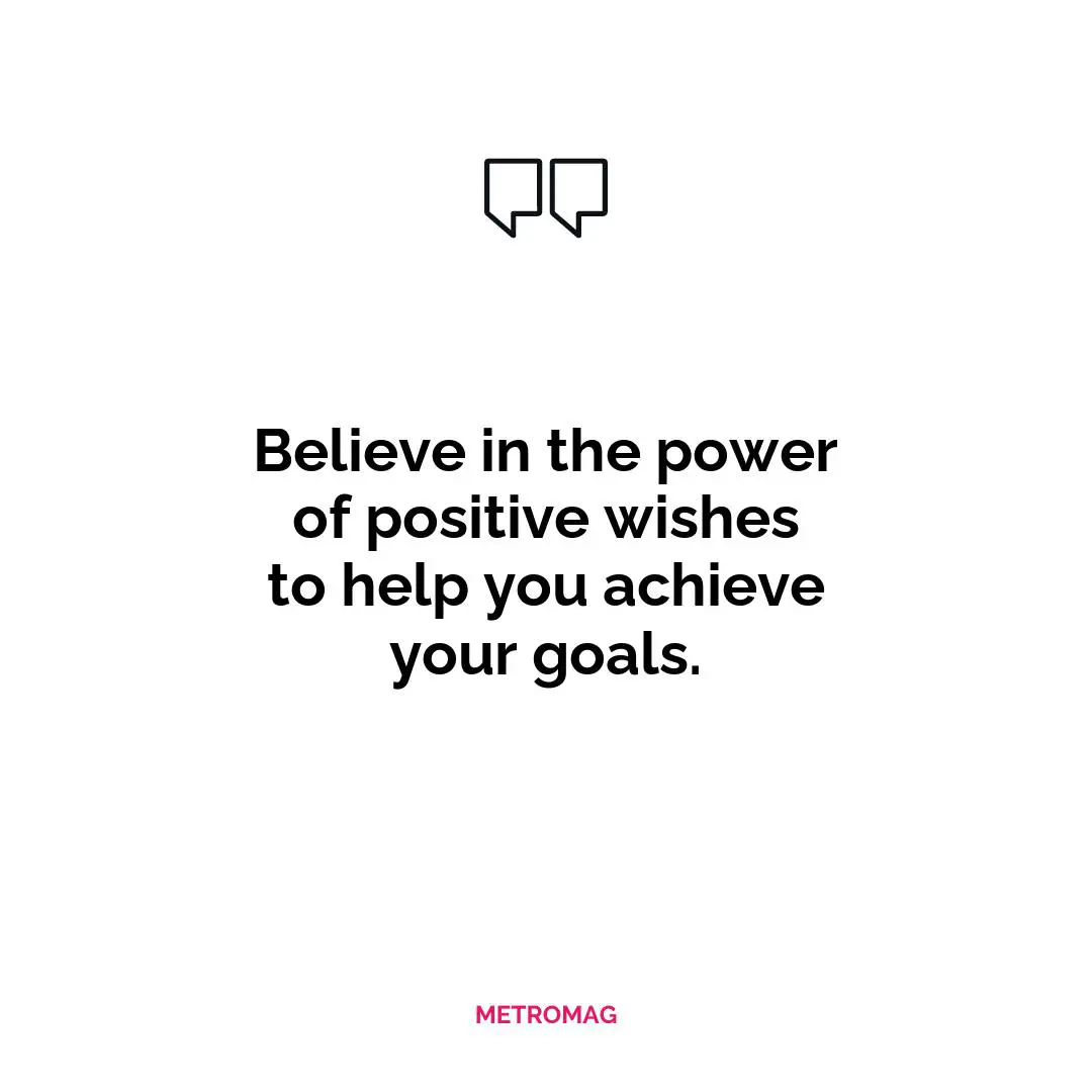 Believe in the power of positive wishes to help you achieve your goals.