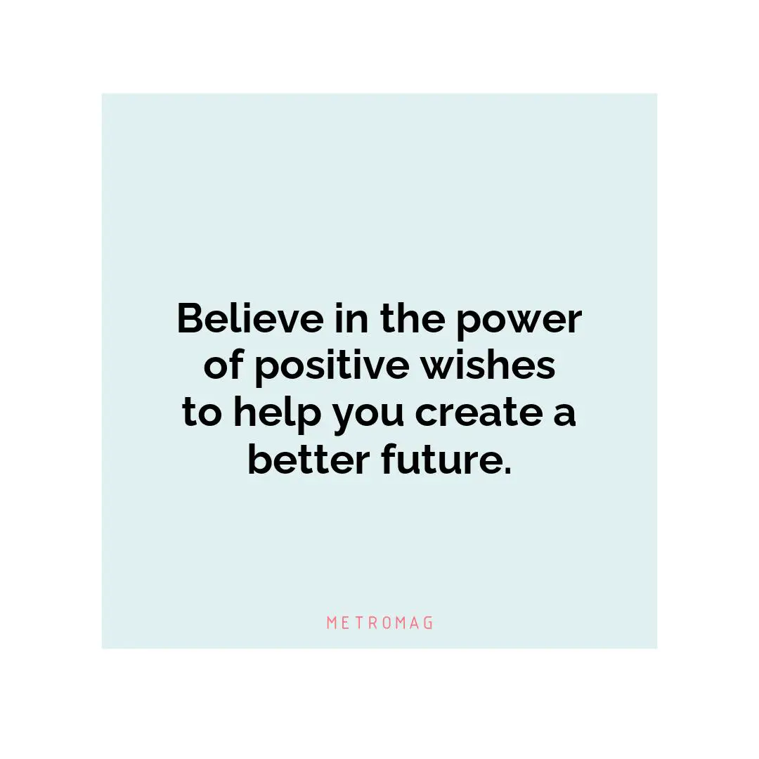 Believe in the power of positive wishes to help you create a better future.