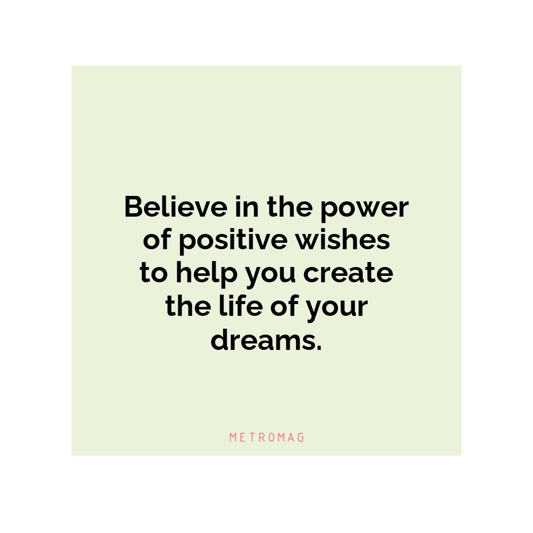 Believe in the power of positive wishes to help you create the life of your dreams.
