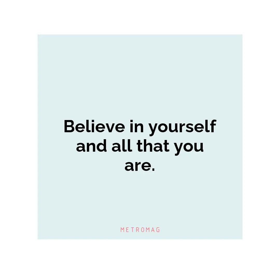 Believe in yourself and all that you are.