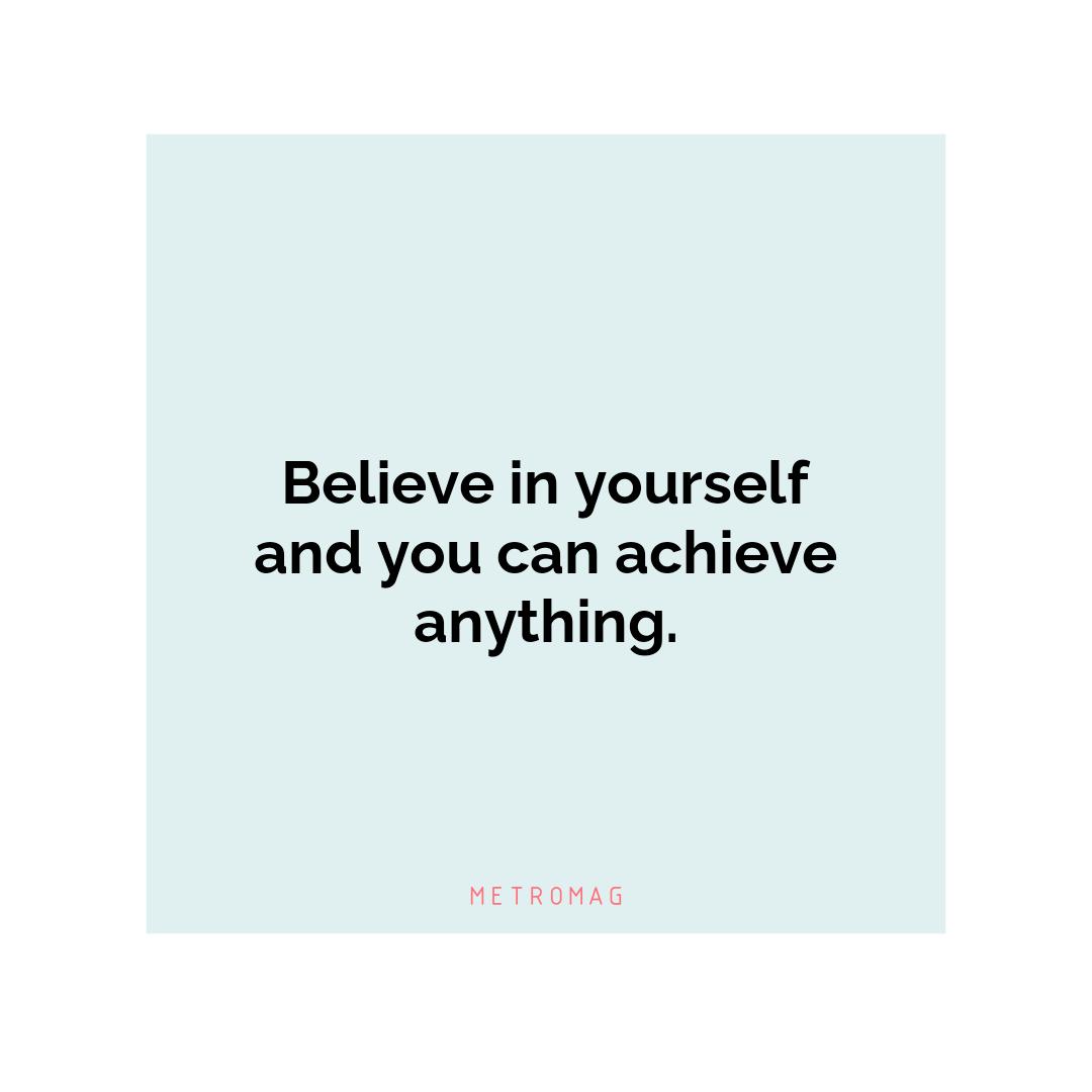 Believe in yourself and you can achieve anything.