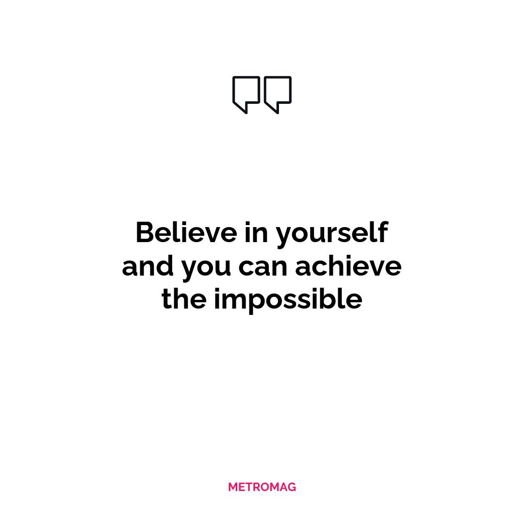 Believe in yourself and you can achieve the impossible