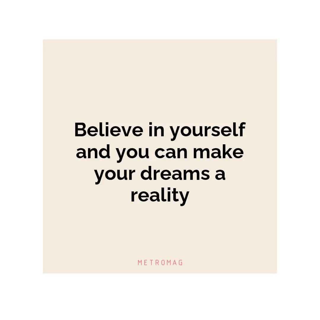 Believe in yourself and you can make your dreams a reality