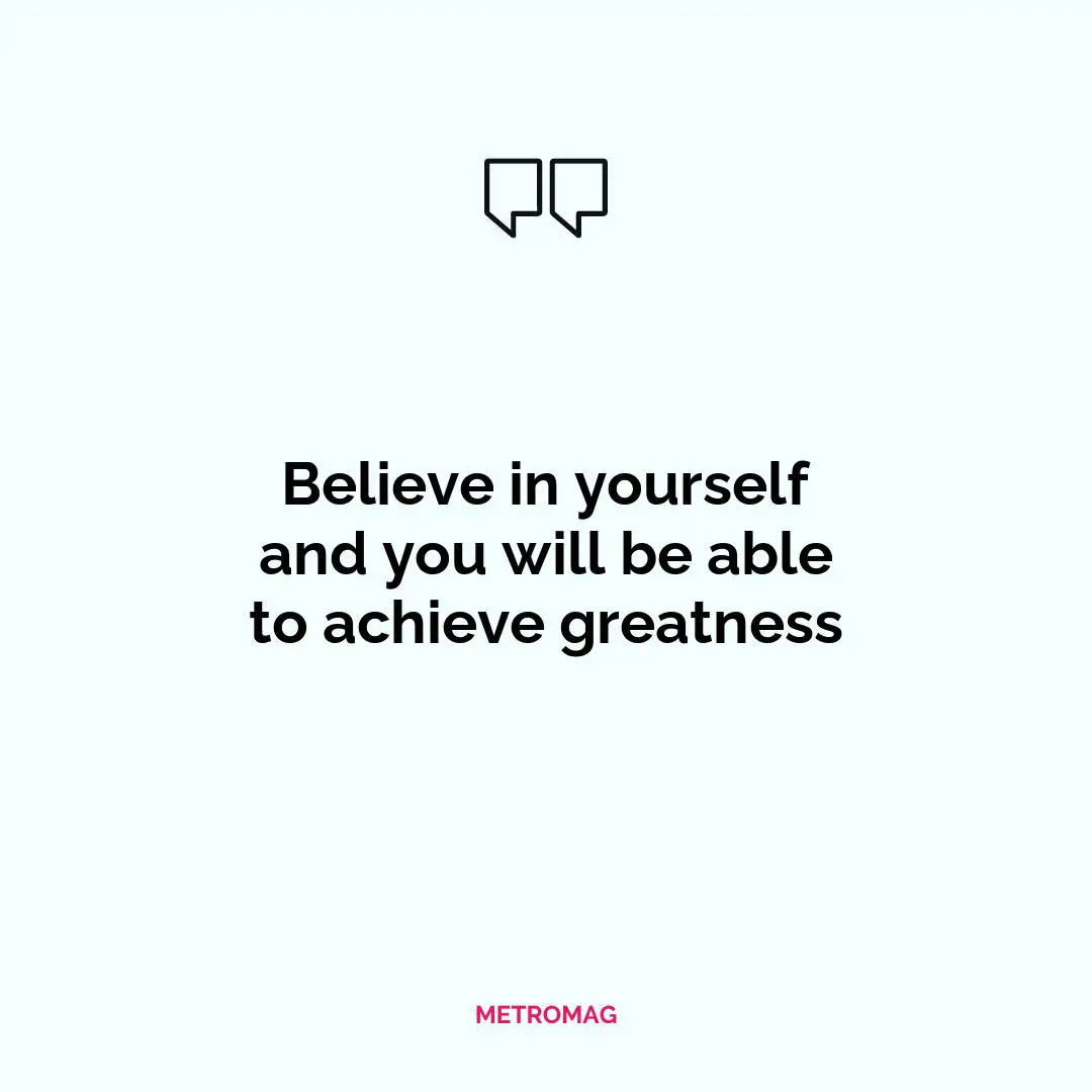 Believe in yourself and you will be able to achieve greatness
