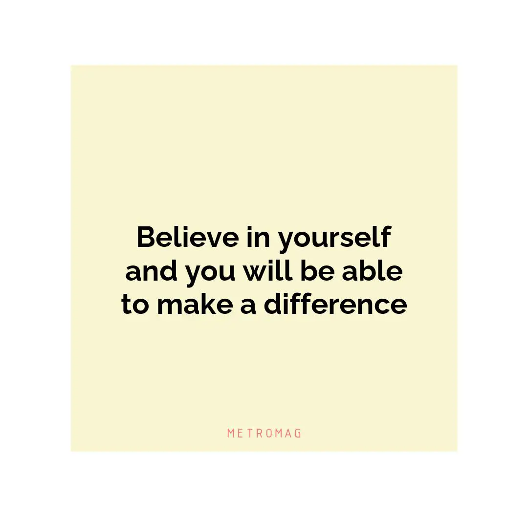 Believe in yourself and you will be able to make a difference