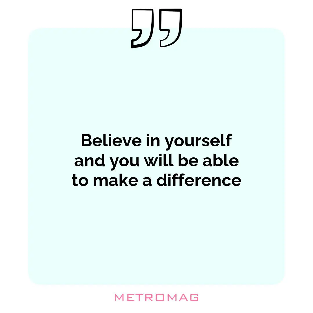 Believe in yourself and you will be able to make a difference