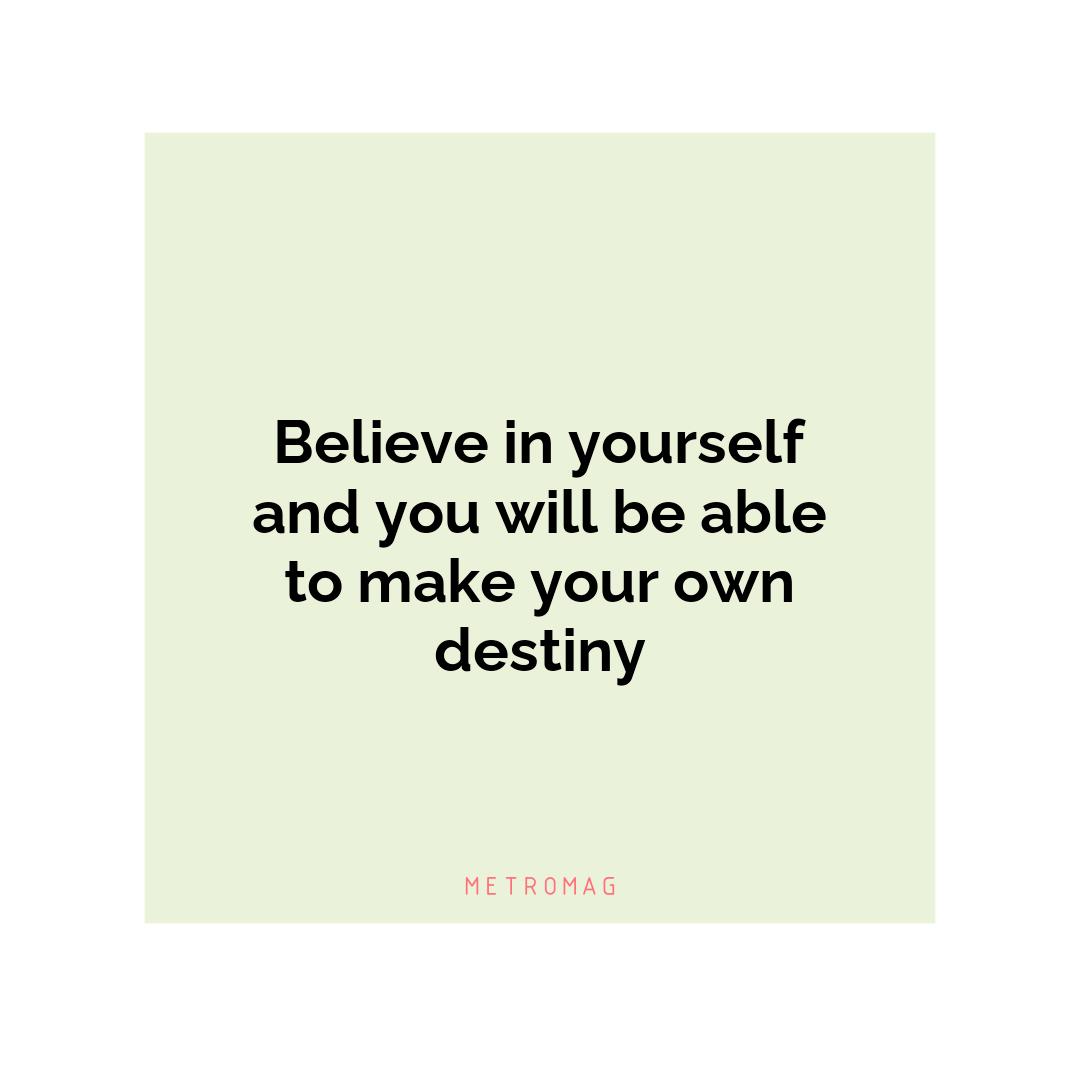 Believe in yourself and you will be able to make your own destiny