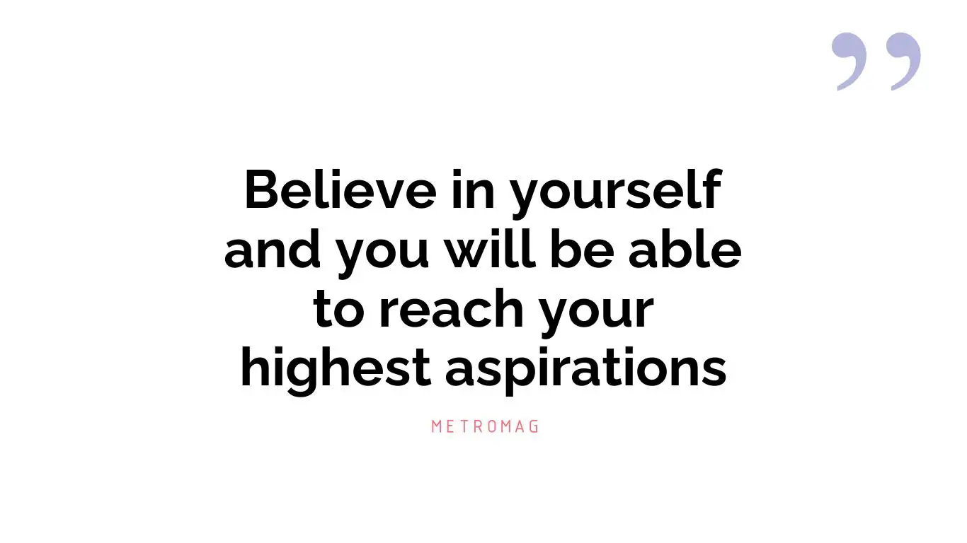 Believe in yourself and you will be able to reach your highest aspirations