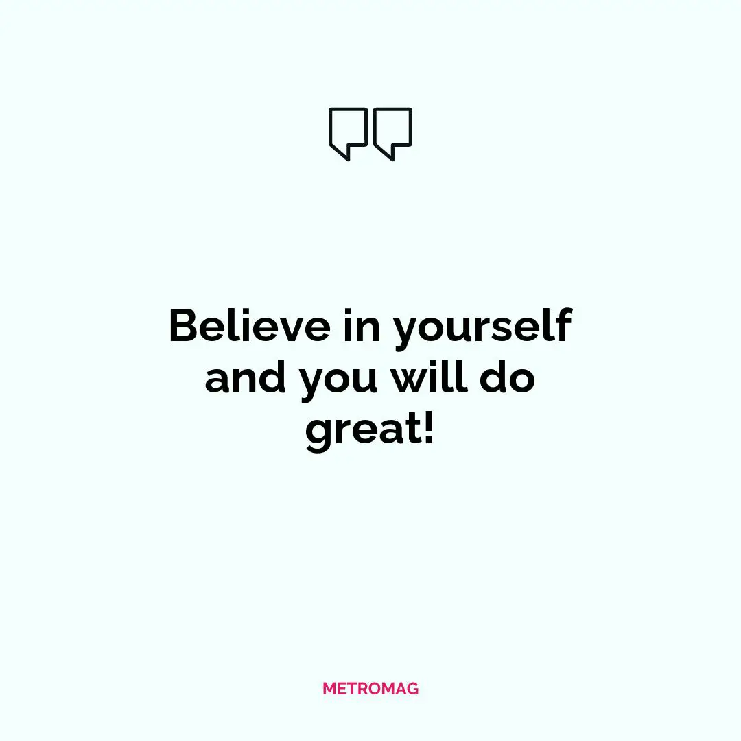 Believe in yourself and you will do great!