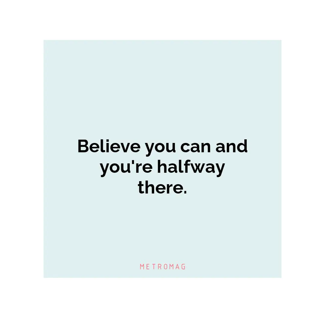 Believe you can and you're halfway there.