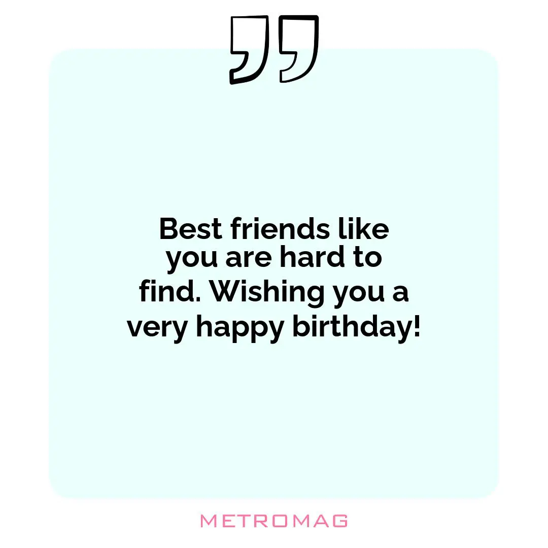 Best friends like you are hard to find. Wishing you a very happy birthday!