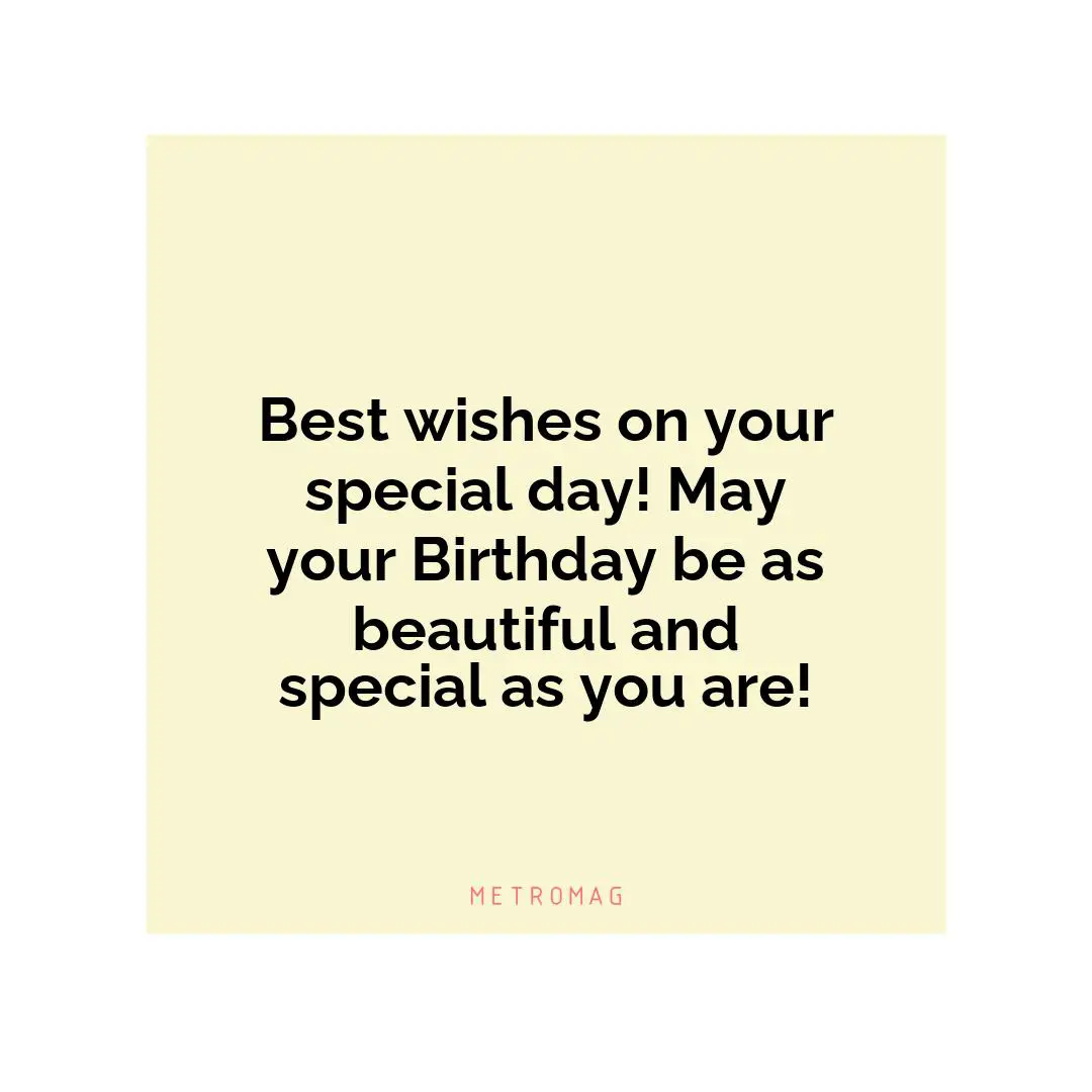 Best wishes on your special day! May your Birthday be as beautiful and special as you are!