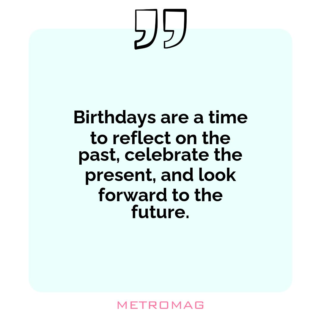 Birthdays are a time to reflect on the past, celebrate the present, and look forward to the future.