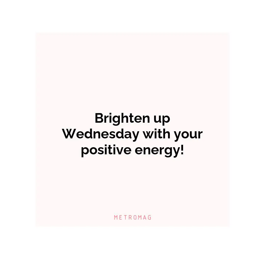 Brighten up Wednesday with your positive energy!