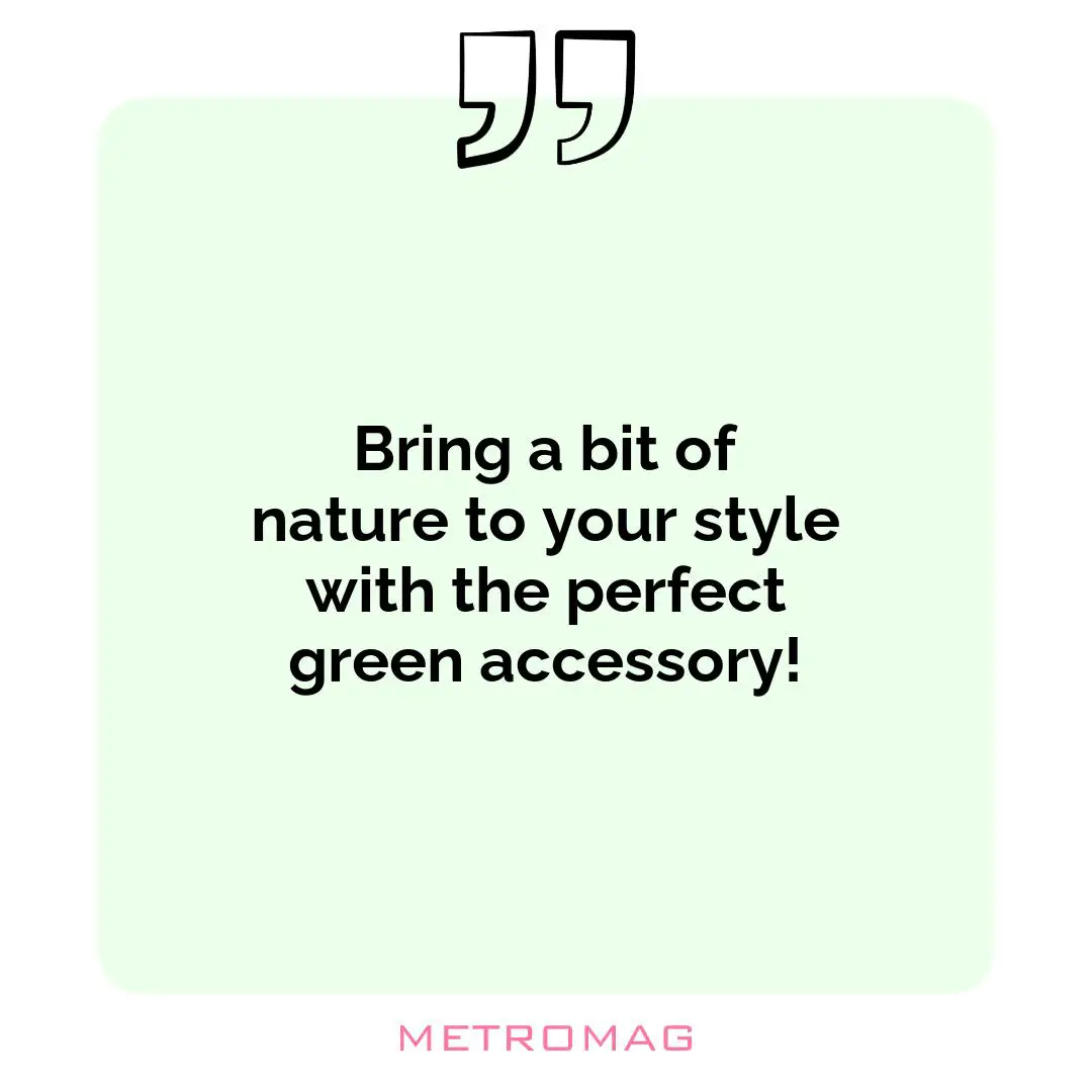 Bring a bit of nature to your style with the perfect green accessory!