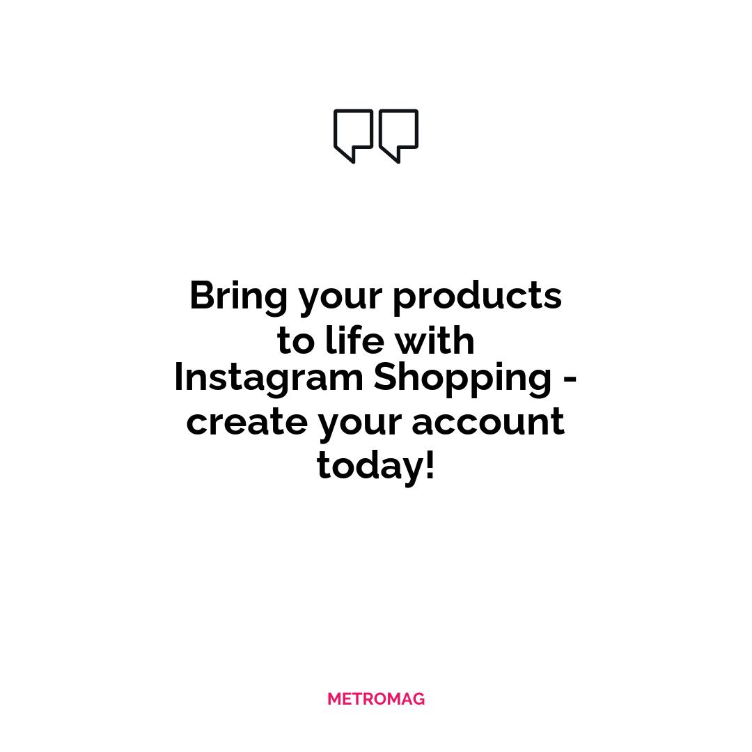 Bring your products to life with Instagram Shopping - create your account today!