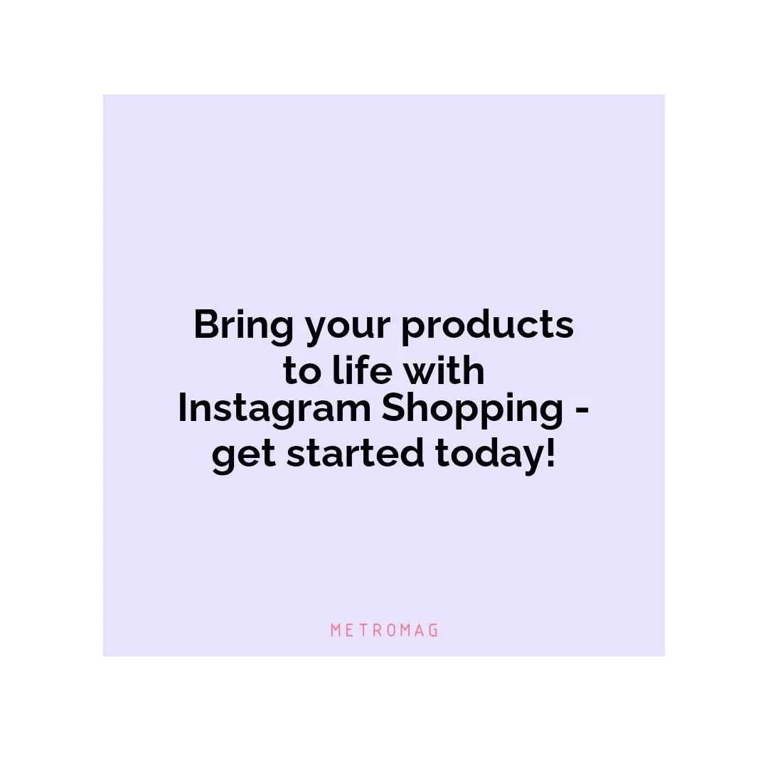 Bring your products to life with Instagram Shopping - get started today!