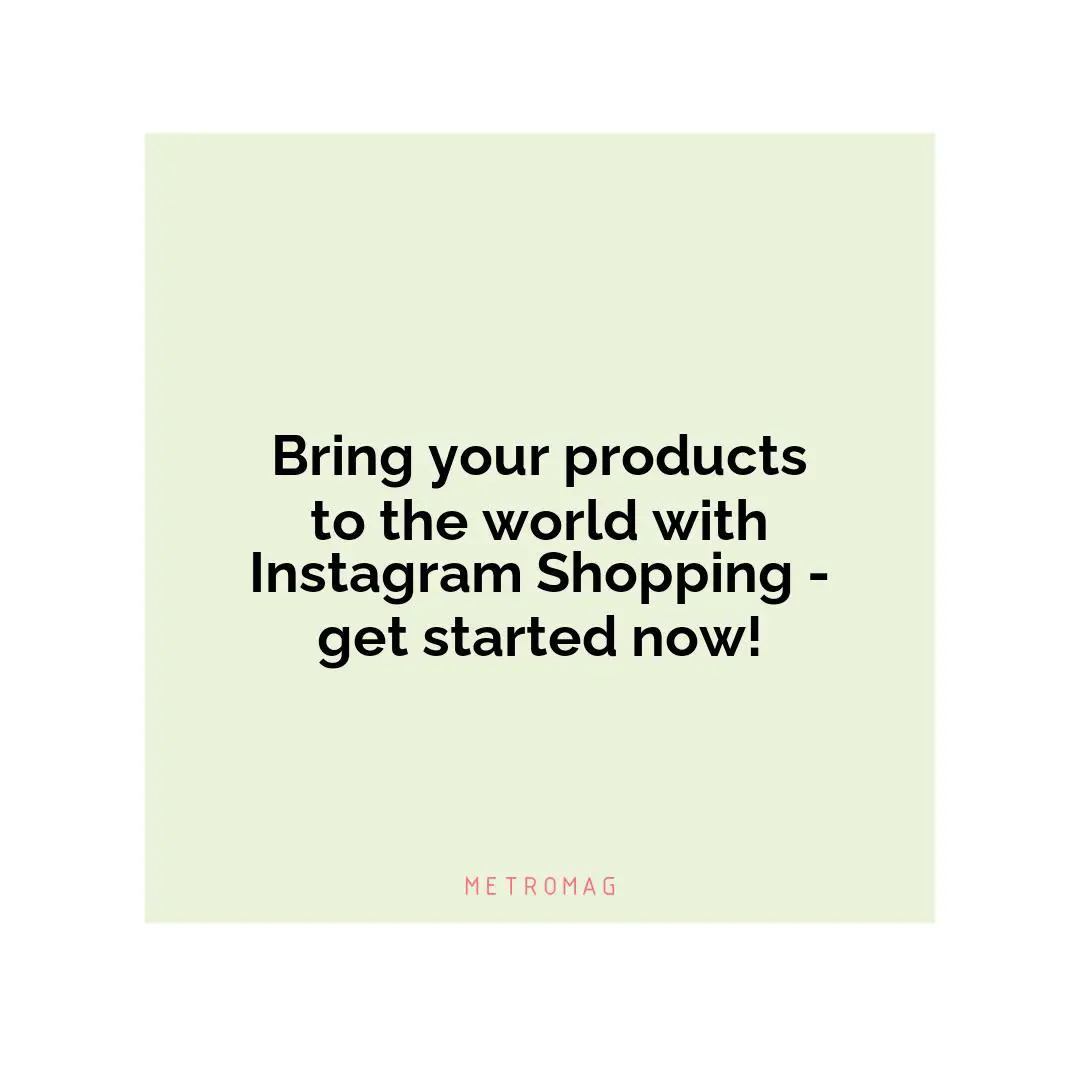 Bring your products to the world with Instagram Shopping - get started now!