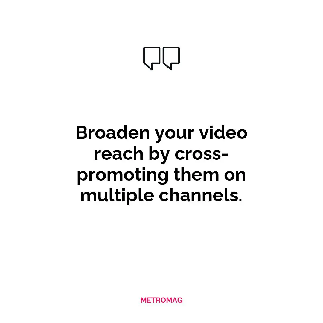 Broaden your video reach by cross-promoting them on multiple channels.