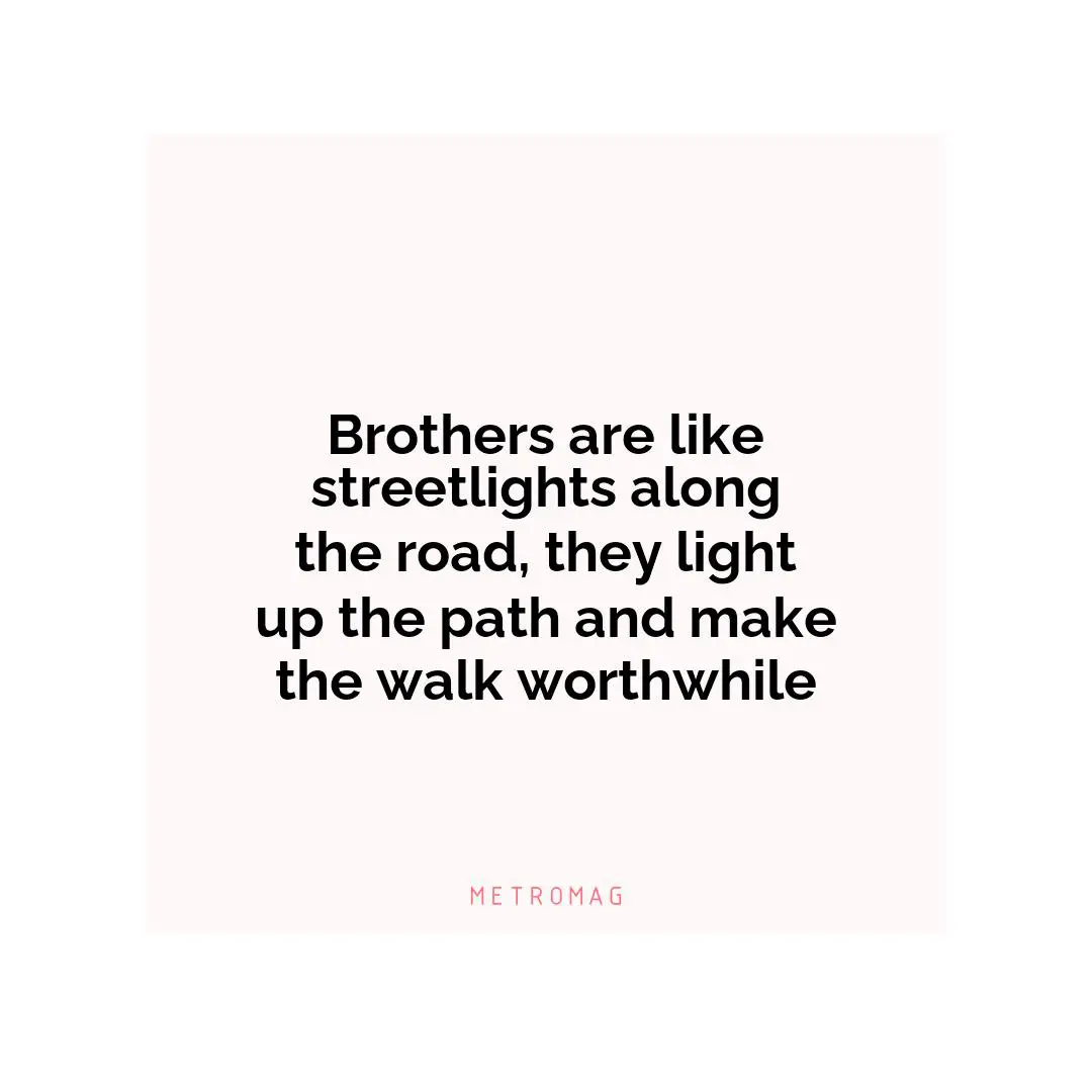 Brothers are like streetlights along the road, they light up the path and make the walk worthwhile
