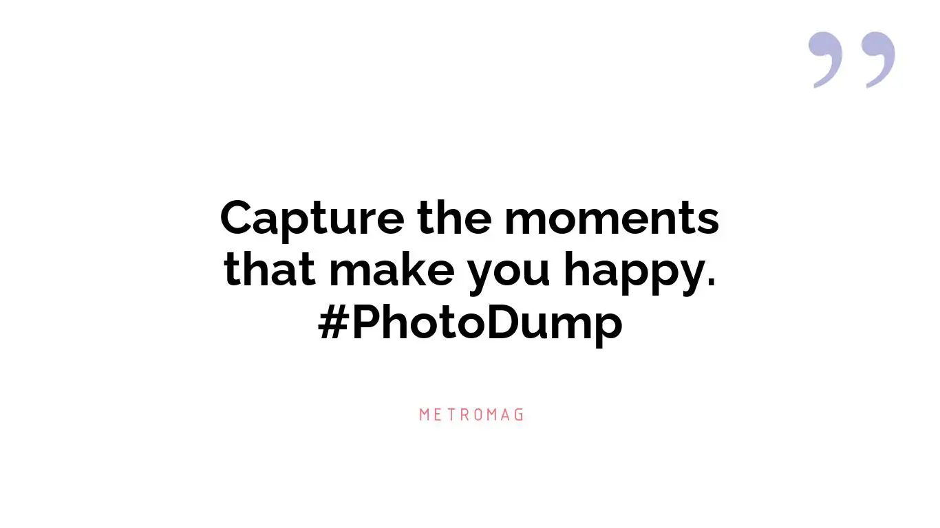 Capture the moments that make you happy. #PhotoDump
