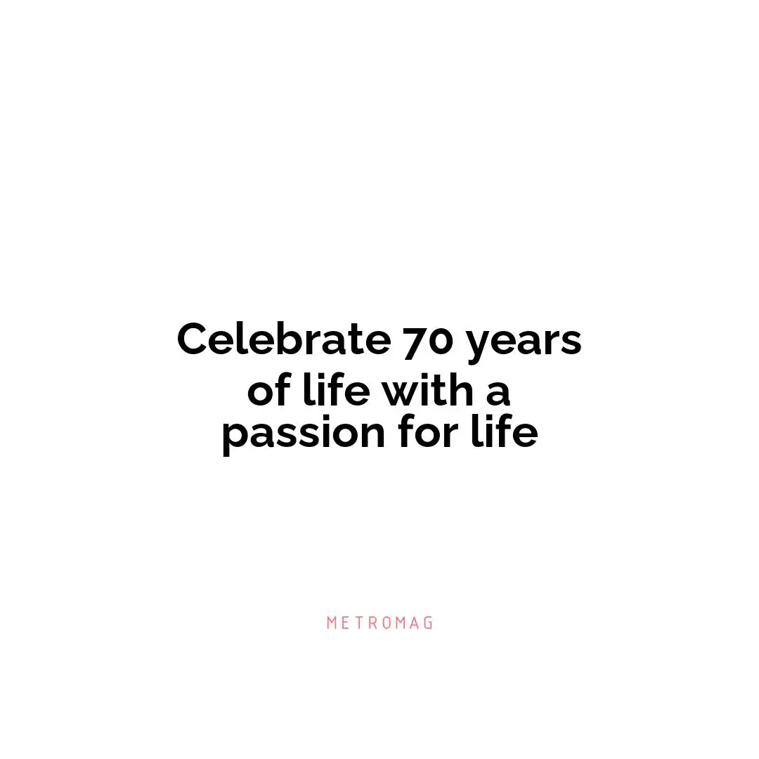 Celebrate 70 years of life with a passion for life