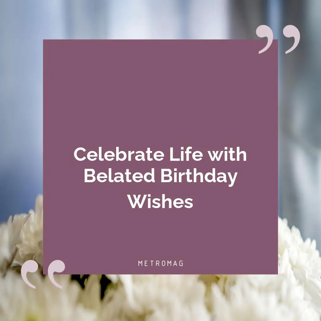 Celebrate Life with Belated Birthday Wishes