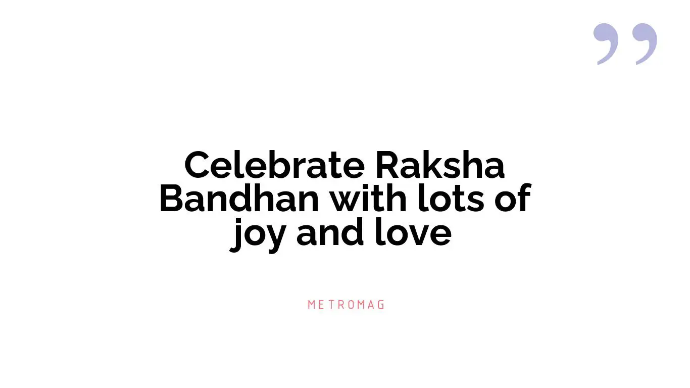 Celebrate Raksha Bandhan with lots of joy and love