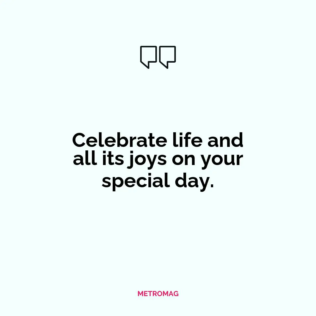 Celebrate life and all its joys on your special day.