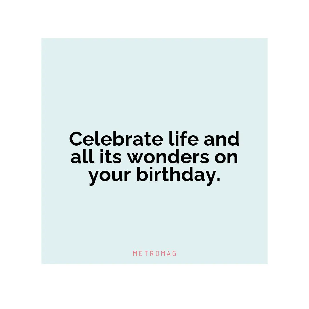 Celebrate life and all its wonders on your birthday.