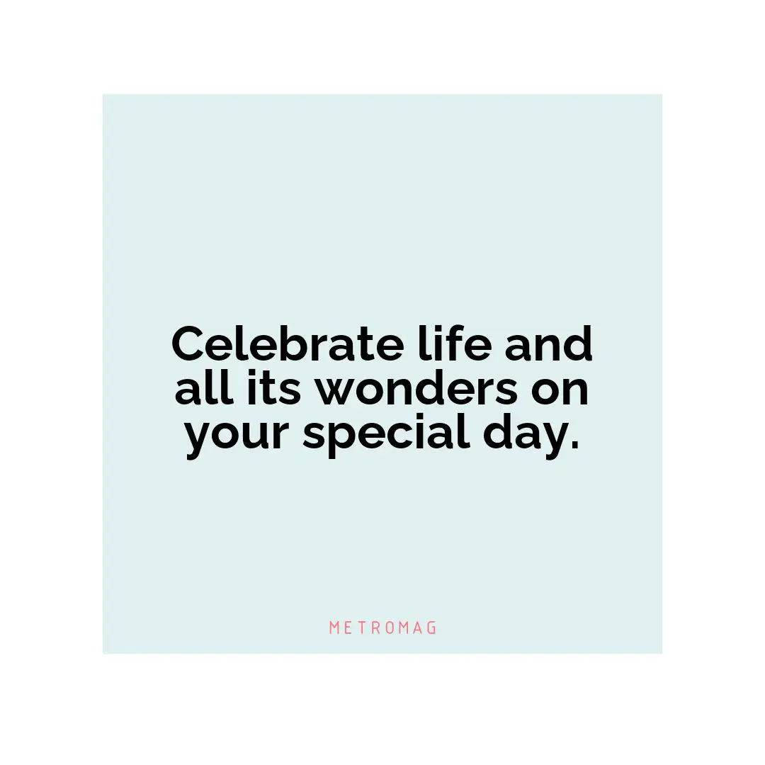 Celebrate life and all its wonders on your special day.