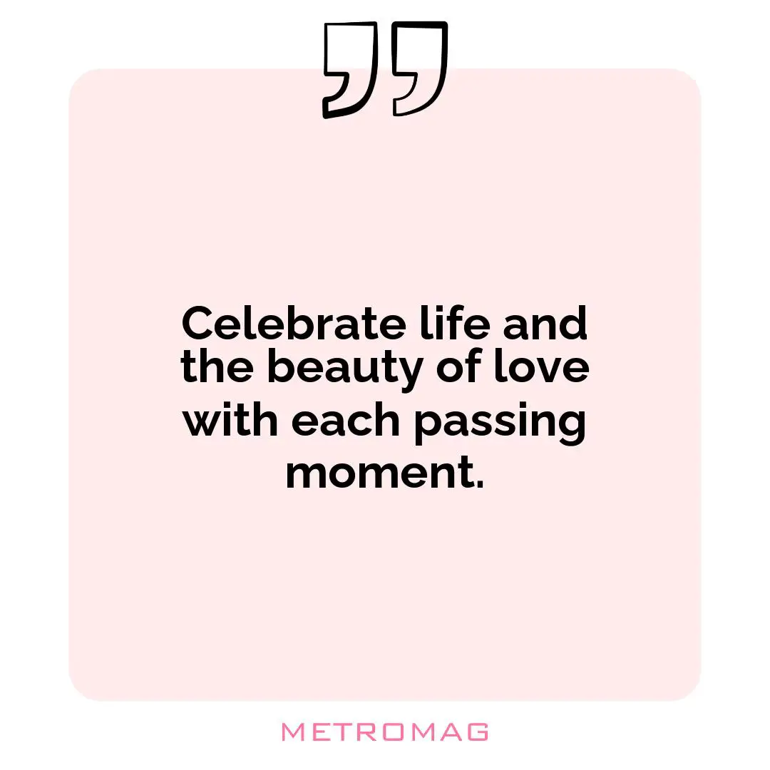 Celebrate life and the beauty of love with each passing moment.