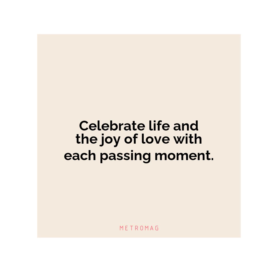 Celebrate life and the joy of love with each passing moment.