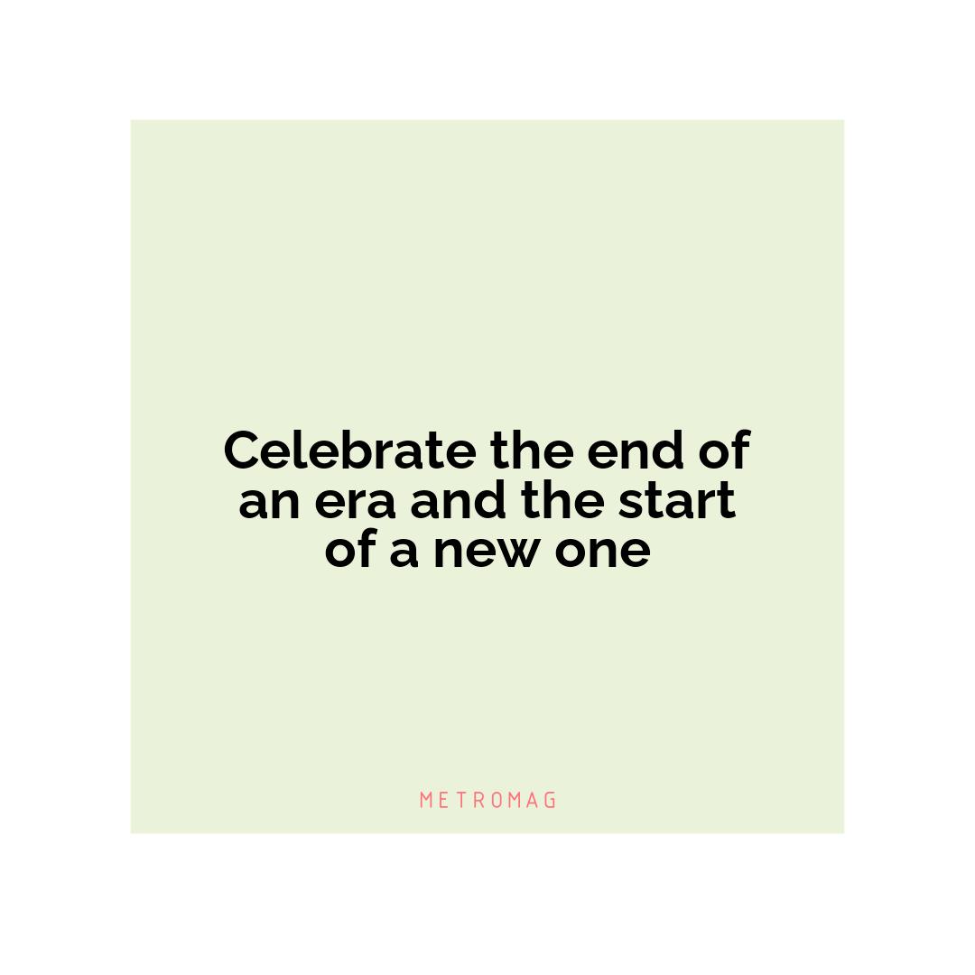 Celebrate the end of an era and the start of a new one