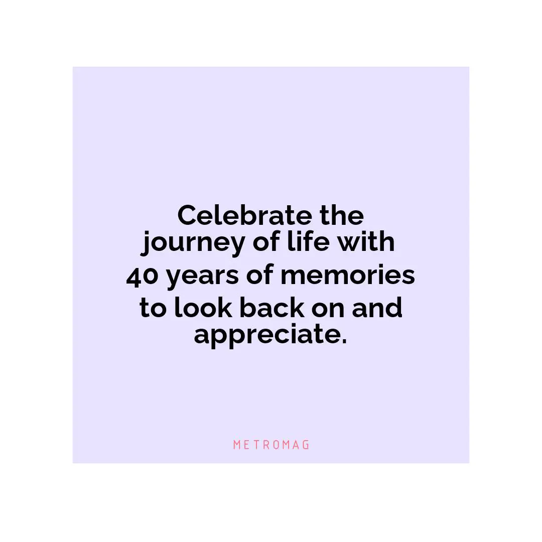 Celebrate the journey of life with 40 years of memories to look back on and appreciate.