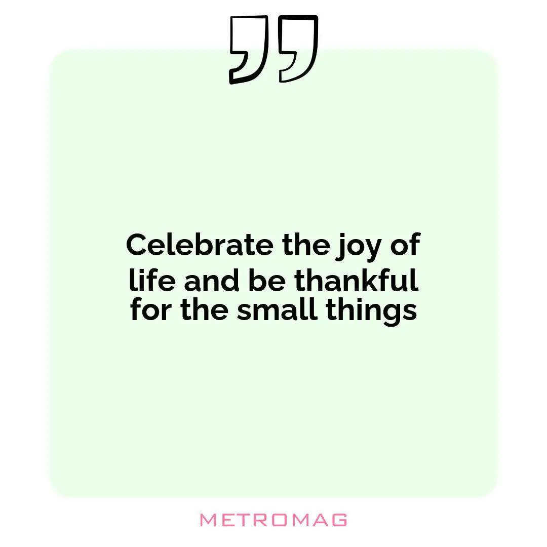 Celebrate the joy of life and be thankful for the small things