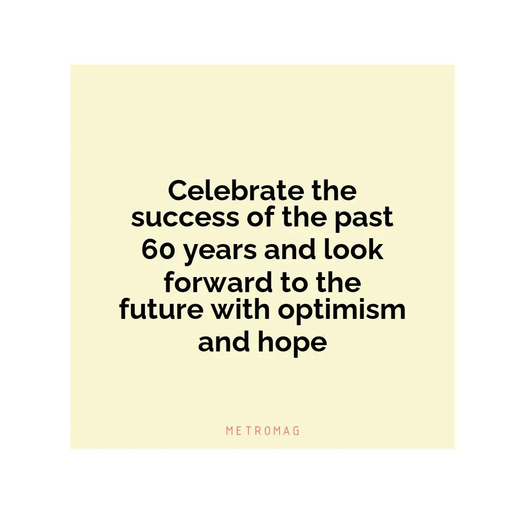 Celebrate the success of the past 60 years and look forward to the future with optimism and hope