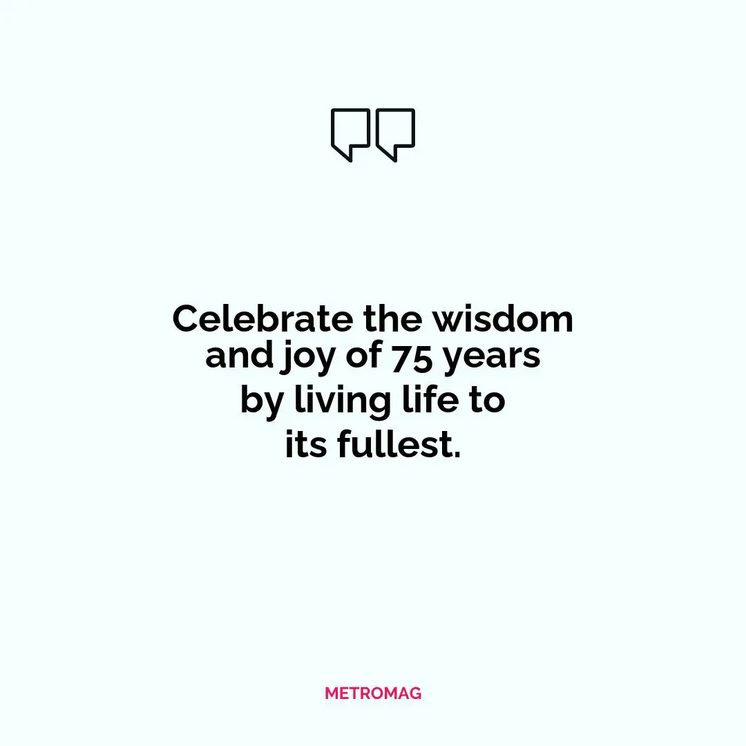 Celebrate the wisdom and joy of 75 years by living life to its fullest.
