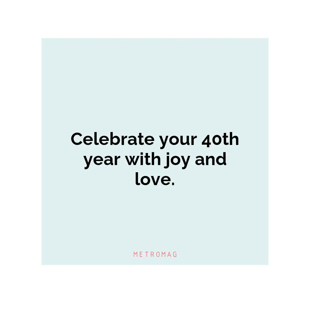 Celebrate your 40th year with joy and love.