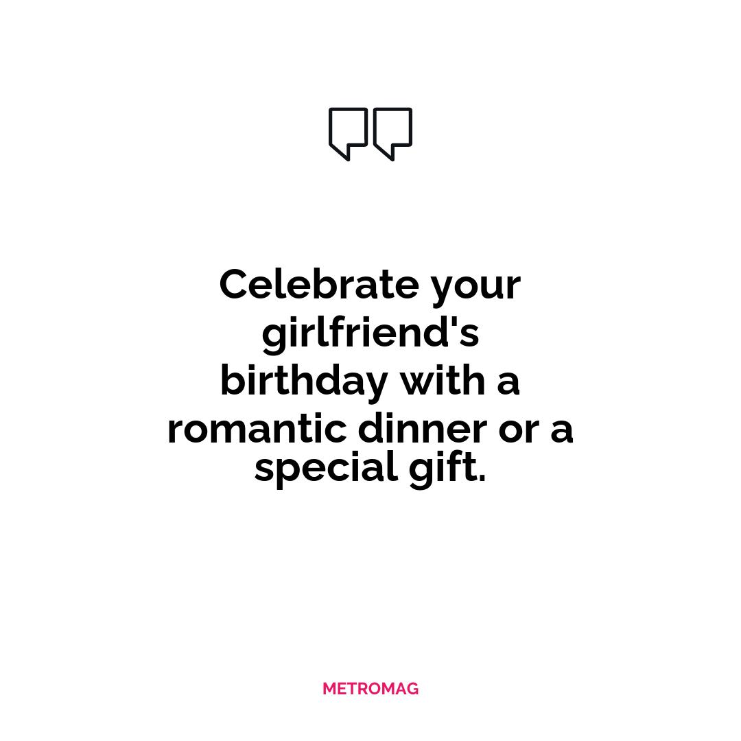 Celebrate your girlfriend's birthday with a romantic dinner or a special gift.